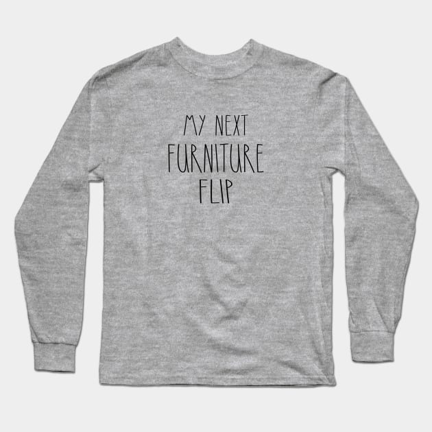 My Next Furniture Flip Long Sleeve T-Shirt by Rustic Daisies Marketplace